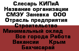 Слесарь КИПиА › Название организации ­ СМЭУ Заневка, ООО › Отрасль предприятия ­ Строительство › Минимальный оклад ­ 30 000 - Все города Работа » Вакансии   . Крым,Бахчисарай